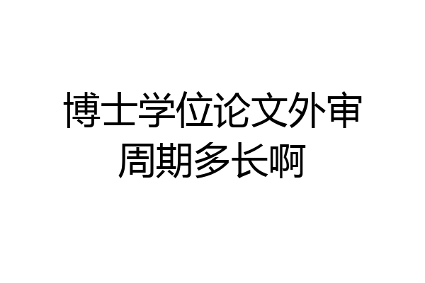 博士学位论文外审周期多长啊
