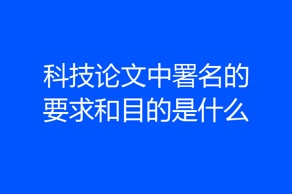 科技论文中署名的要求和目的是什么