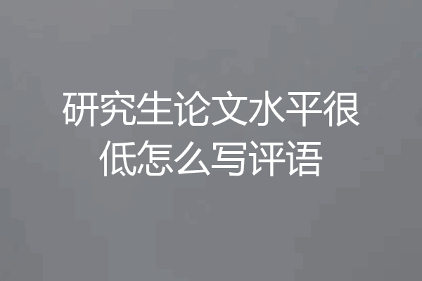 研究生论文水平很低怎么写评语