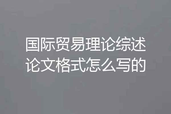 国际贸易理论综述论文格式怎么写的
