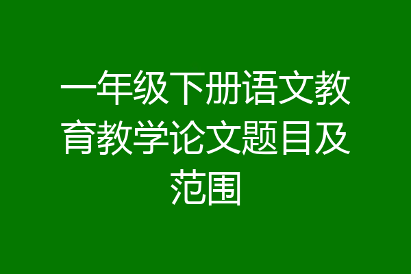 一年级下册语文教育教学论文题目及范围