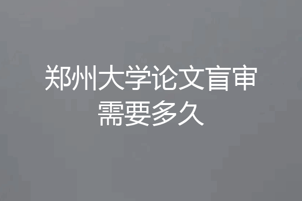 郑州大学论文盲审需要多久
