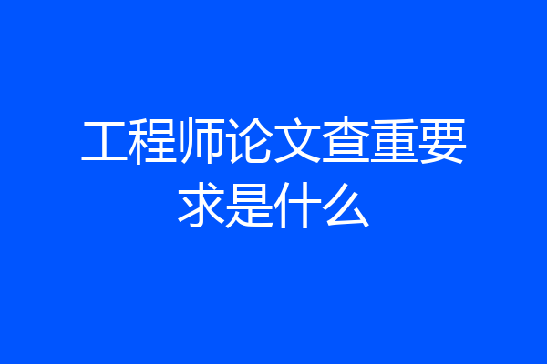 工程师论文查重要求是什么