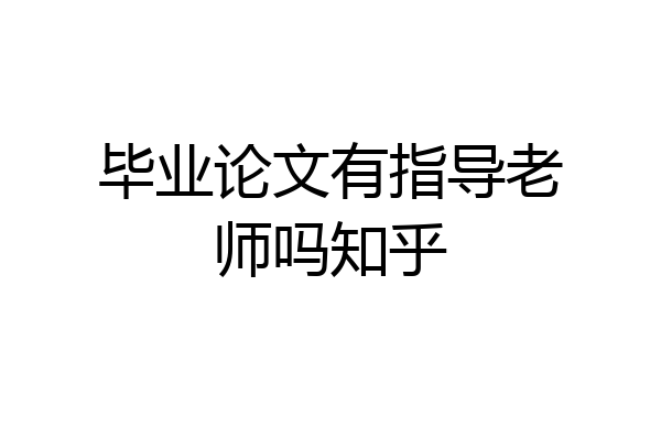 毕业论文有指导老师吗知乎