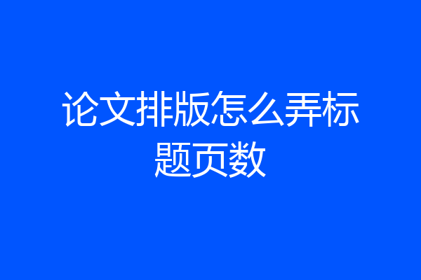 论文排版怎么弄标题页数