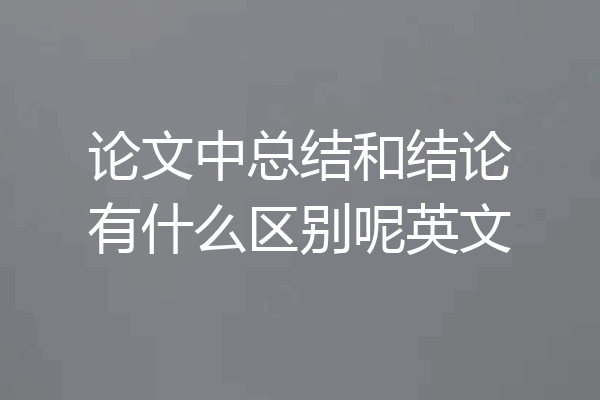 论文中总结和结论有什么区别呢英文