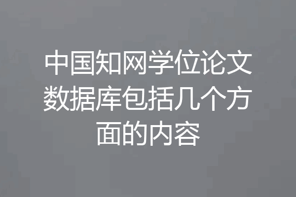 中国知网学位论文数据库包括几个方面的内容