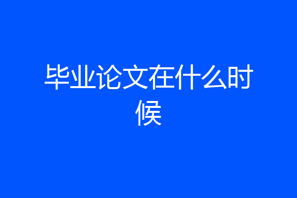 毕业论文在什么时候