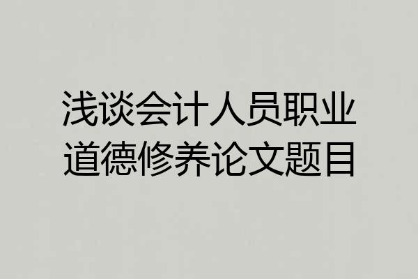 浅谈会计人员职业道德修养论文题目