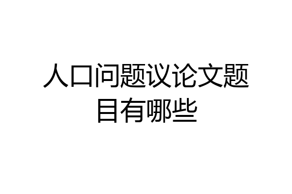 人口问题议论文题目有哪些