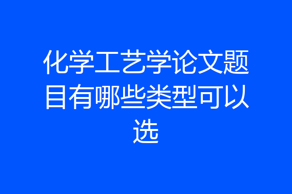 化学工艺学论文题目有哪些类型可以选