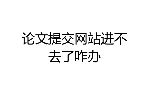 论文提交网站进不去了咋办