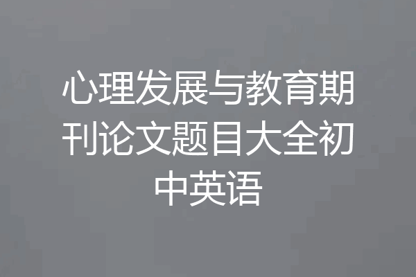 心理发展与教育期刊论文题目大全初中英语