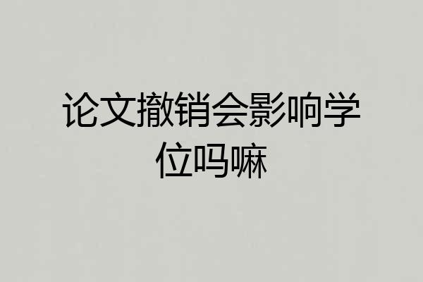 论文撤销会影响学位吗嘛