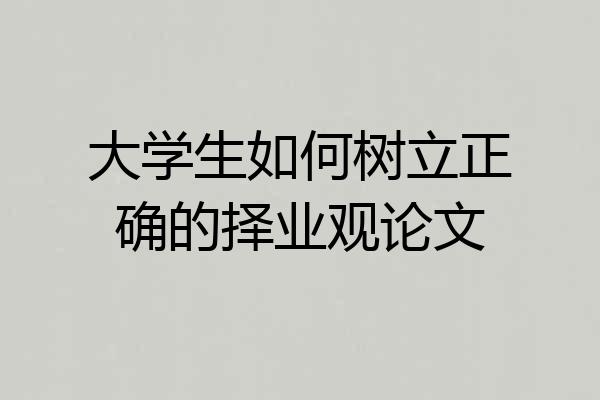 大学生如何树立正确的择业观论文