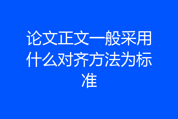 论文正文一般采用什么对齐方法为标准