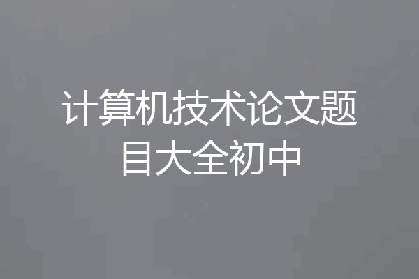 计算机技术论文题目大全初中