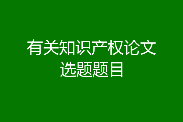 有关知识产权论文选题题目