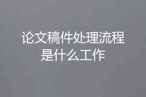 论文稿件处理流程是什么工作