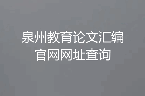 泉州教育论文汇编官网网址查询