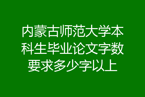 内蒙古师范大学本科生毕业论文字数要求多少字以上