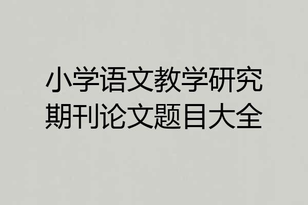 小学语文教学研究期刊论文题目大全