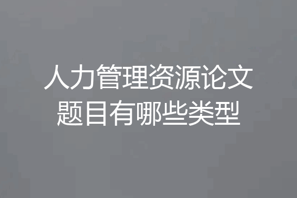 人力管理资源论文题目有哪些类型