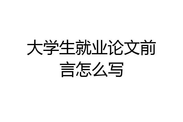 大学生就业论文前言怎么写