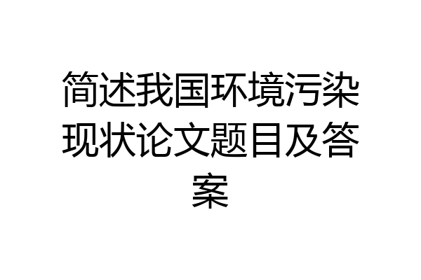 简述我国环境污染现状论文题目及答案