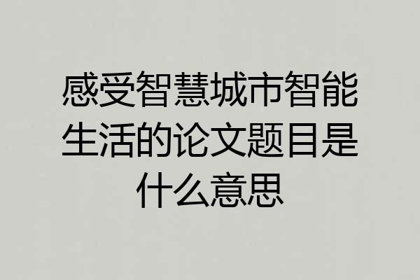 感受智慧城市智能生活的论文题目是什么意思