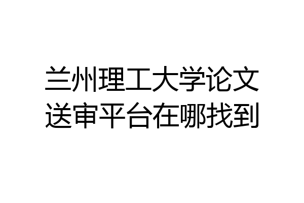 兰州理工大学论文送审平台在哪找到