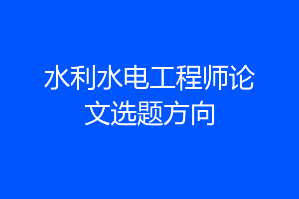 水利水电工程师论文选题方向