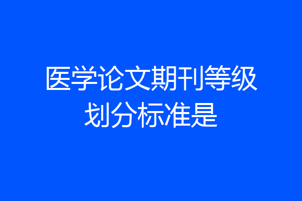 医学论文期刊等级划分标准是
