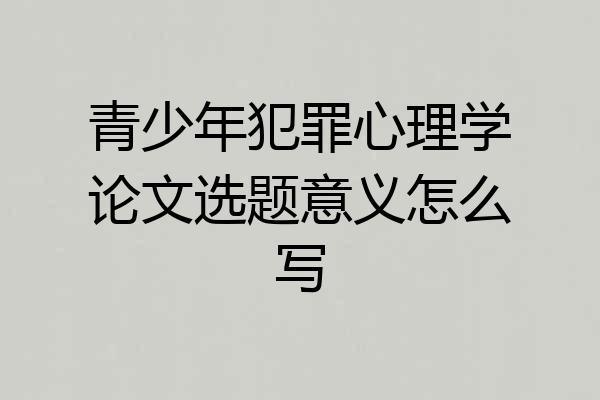 青少年犯罪心理学论文选题意义怎么写