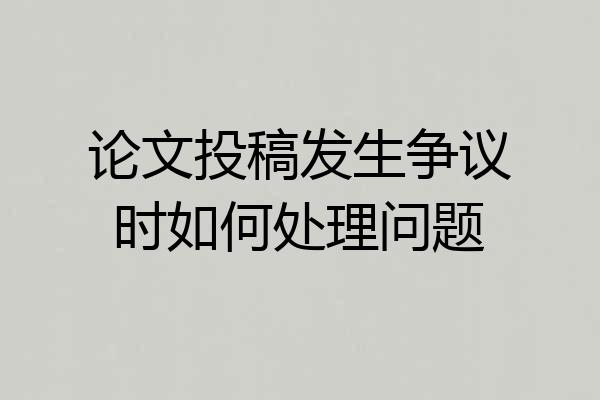 论文投稿发生争议时如何处理问题
