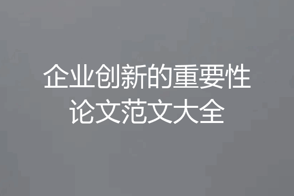 企业创新的重要性论文范文大全