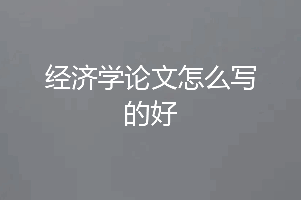 经济学论文怎么写的好