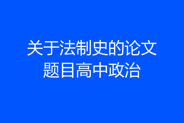关于法制史的论文题目高中政治