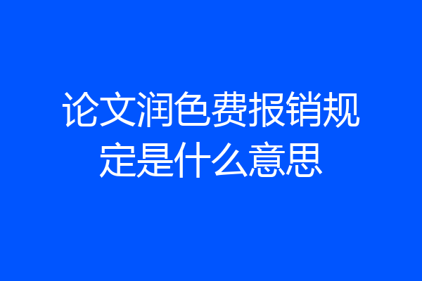 论文润色费报销规定是什么意思