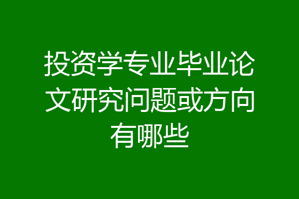 投资学专业毕业论文研究问题或方向有哪些