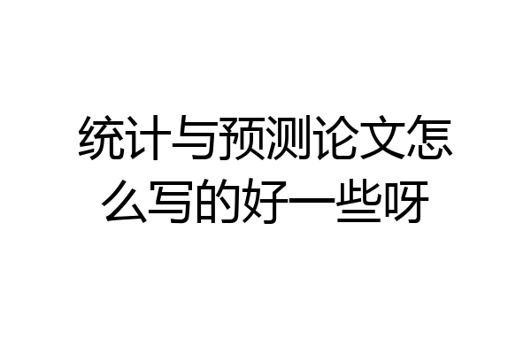 统计与预测论文怎么写的好一些呀