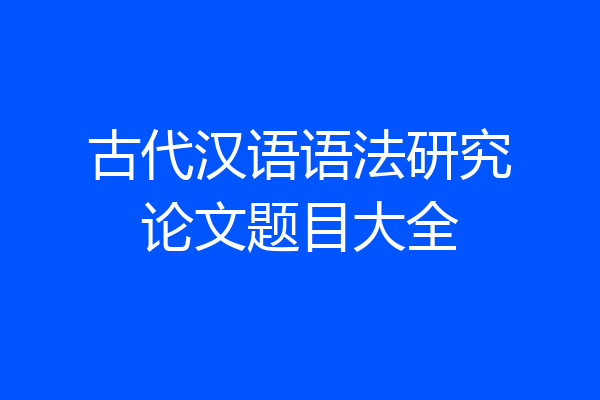 古代汉语语法研究论文题目大全