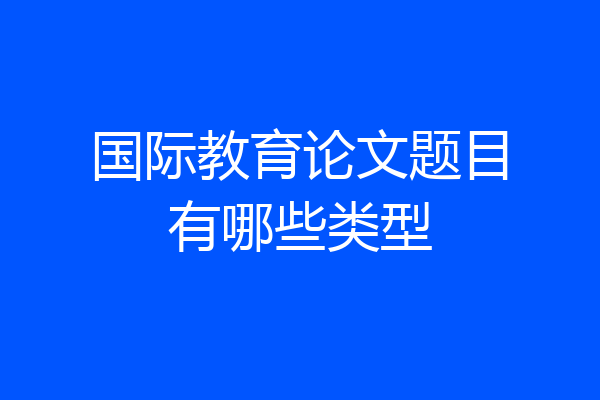 国际教育论文题目有哪些类型