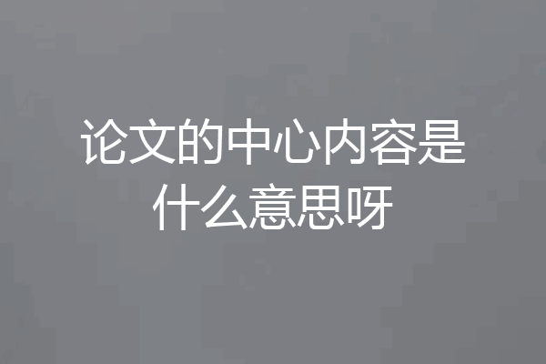 论文的中心内容是什么意思呀