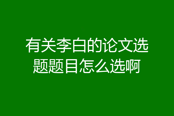有关李白的论文选题题目怎么选啊