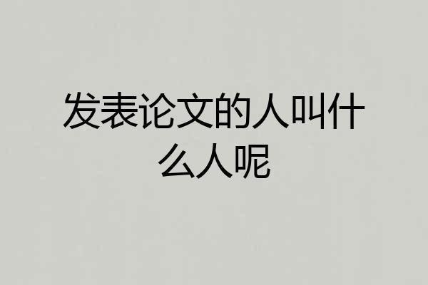 发表论文的人叫什么人呢
