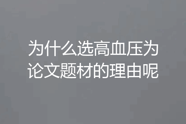 为什么选高血压为论文题材的理由呢