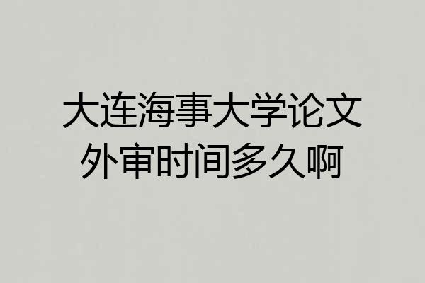 大连海事大学论文外审时间多久啊