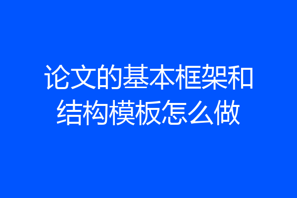论文的基本框架和结构模板怎么做