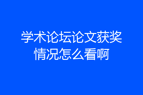 学术论坛论文获奖情况怎么看啊
